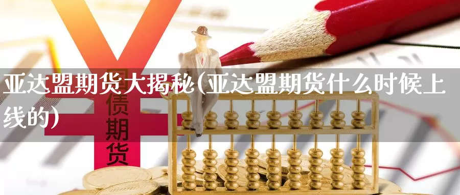 亚达盟期货大揭秘(亚达盟期货什么时候上线的)_https://www.jhhongfan.com_黄金期货_第1张