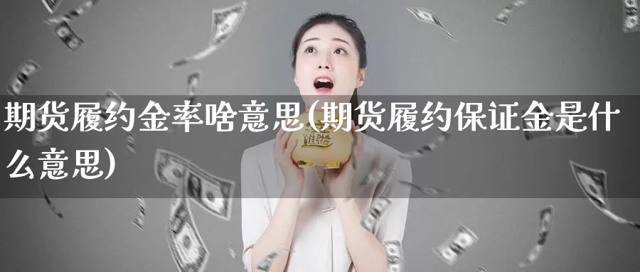 期货履约金率啥意思(期货履约保证金是什么意思)_https://www.jhhongfan.com_黄金期货_第1张