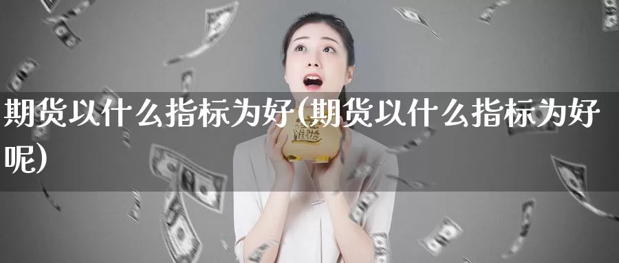 期货以什么指标为好(期货以什么指标为好呢)_https://www.jhhongfan.com_原油期货_第1张