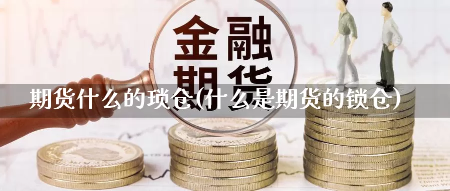 期货什么的琐仓(什么是期货的锁仓)_https://www.jhhongfan.com_黄金期货_第1张