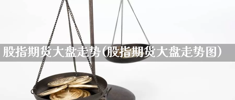 股指期货大盘走势(股指期货大盘走势图)_https://www.jhhongfan.com_期货技术_第1张