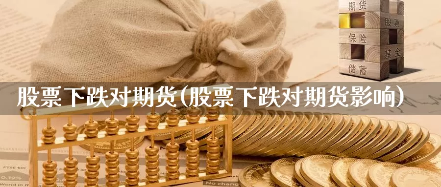 股票下跌对期货(股票下跌对期货影响)_https://www.jhhongfan.com_期货理财_第1张