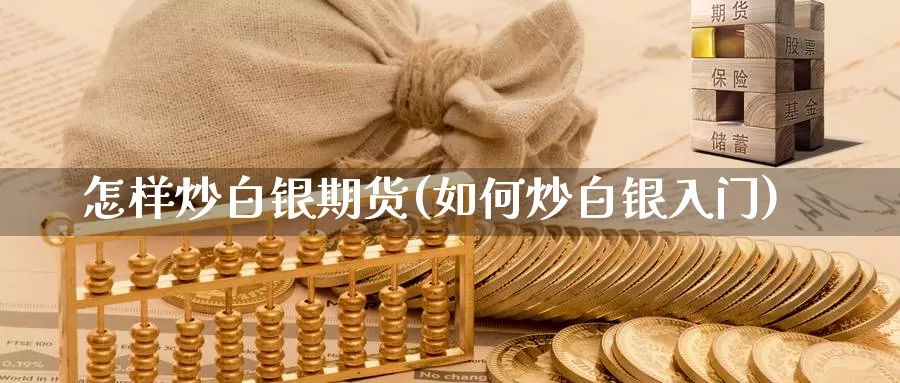 怎样炒白银期货(如何炒白银入门)_https://www.jhhongfan.com_期货理财_第1张