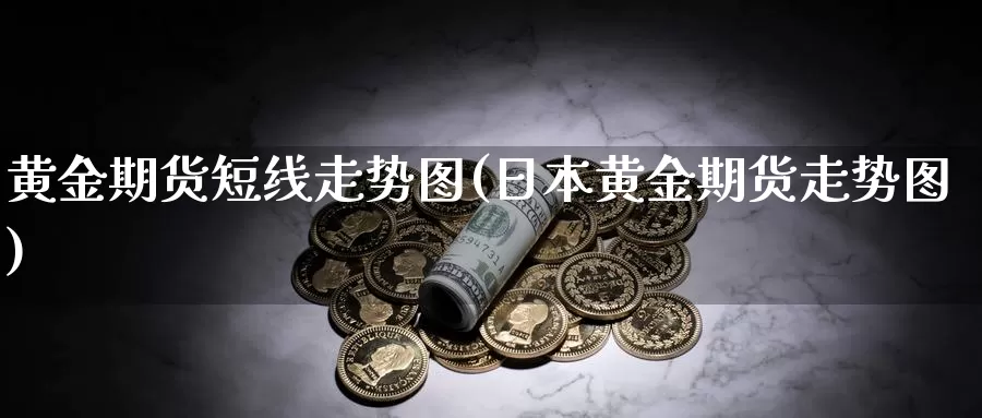 黄金期货短线走势图(日本黄金期货走势图)_https://www.jhhongfan.com_期货入门_第1张