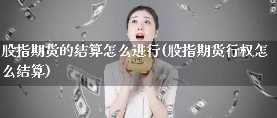 股指期货的结算怎么进行(股指期货行权怎么结算)_https://www.jhhongfan.com_黄金期货_第1张