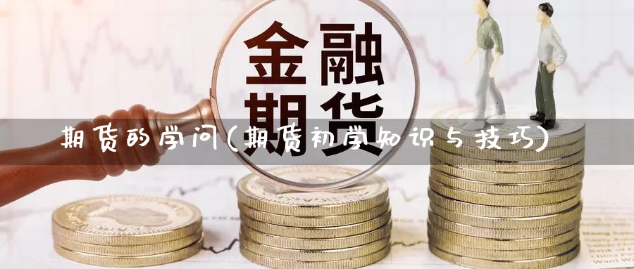 期货的学问(期货初学知识与技巧)_https://www.jhhongfan.com_黄金期货_第1张