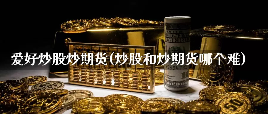 爱好炒股炒期货(炒股和炒期货哪个难)_https://www.jhhongfan.com_原油期货_第1张