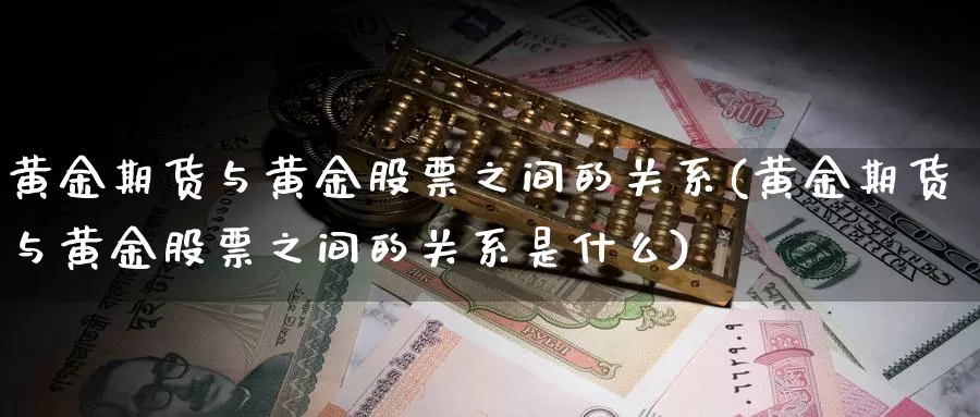 黄金期货与黄金股票之间的关系(黄金期货与黄金股票之间的关系是什么)_https://www.jhhongfan.com_纳指期货_第1张