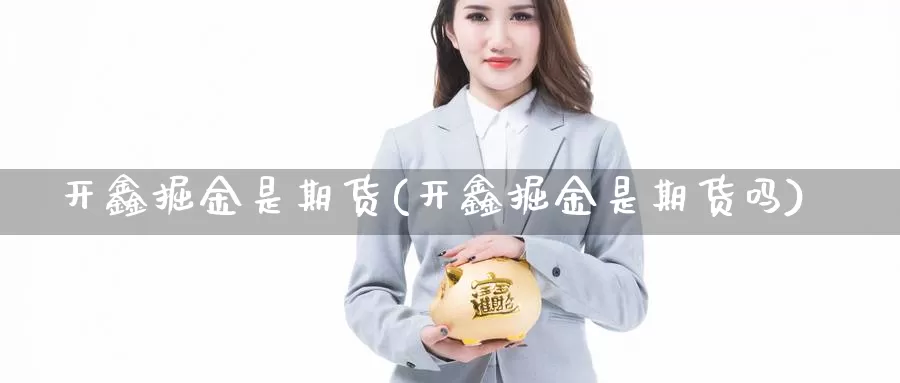 开鑫掘金是期货(开鑫掘金是期货吗)_https://www.jhhongfan.com_期货理财_第1张