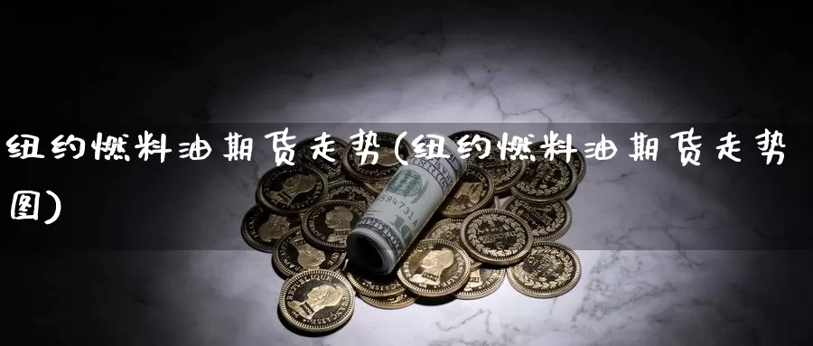 纽约燃料油期货走势(纽约燃料油期货走势图)_https://www.jhhongfan.com_原油期货_第1张