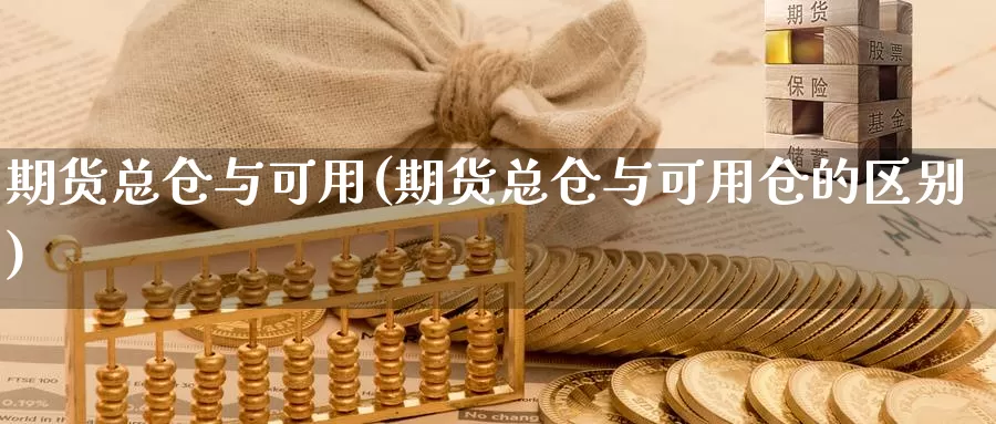 期货总仓与可用(期货总仓与可用仓的区别)_https://www.jhhongfan.com_期货理财_第1张