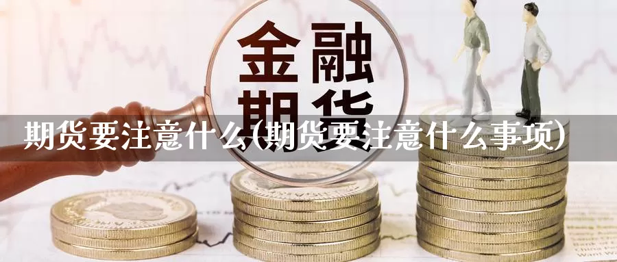 期货要注意什么(期货要注意什么事项)_https://www.jhhongfan.com_黄金期货_第1张