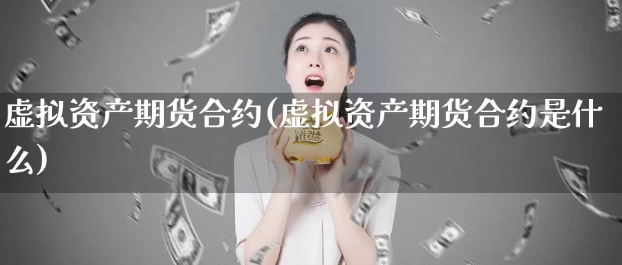 虚拟资产期货合约(虚拟资产期货合约是什么)_https://www.jhhongfan.com_纳指期货_第1张