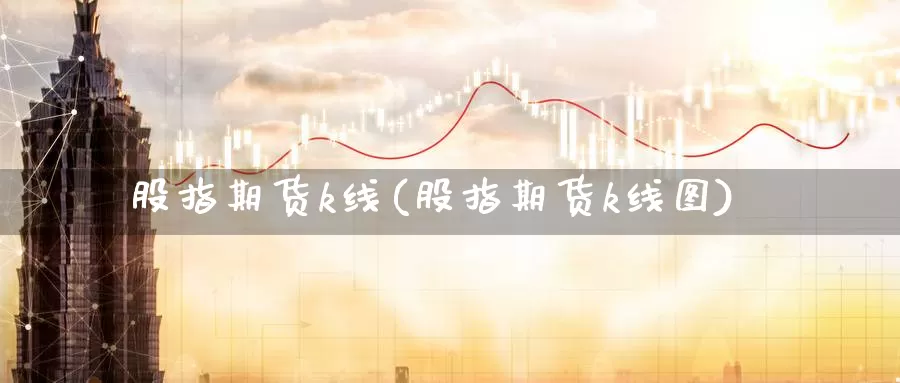 股指期货k线(股指期货k线图)_https://www.jhhongfan.com_期货理财_第1张