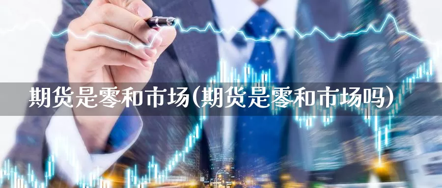 期货是零和市场(期货是零和市场吗)_https://www.jhhongfan.com_黄金期货_第1张