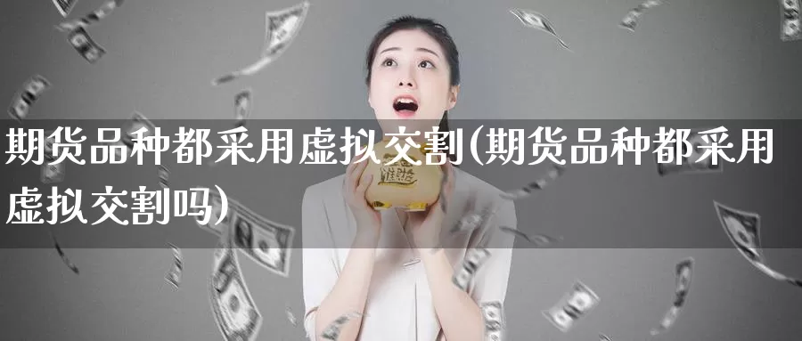 期货品种都采用虚拟交割(期货品种都采用虚拟交割吗)_https://www.jhhongfan.com_黄金期货_第1张