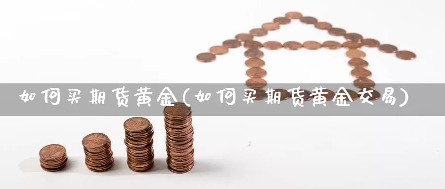 如何买期货黄金(如何买期货黄金交易)_https://www.jhhongfan.com_黄金期货_第1张