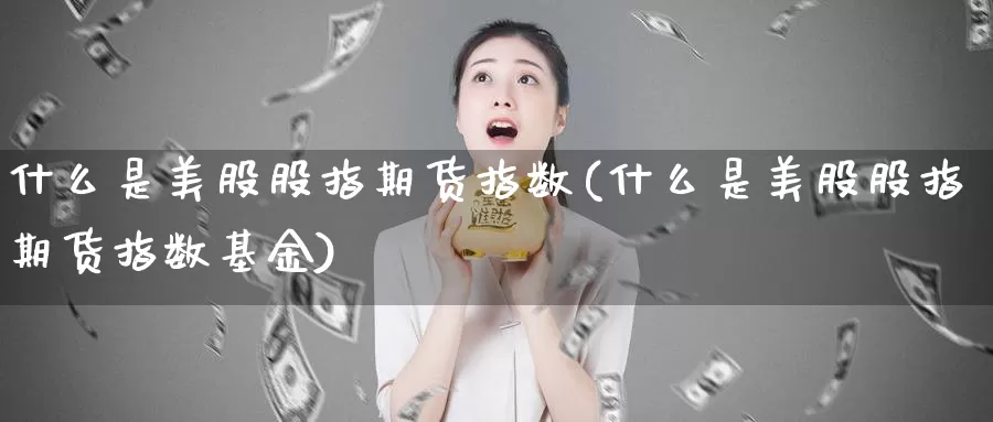 什么是美股股指期货指数(什么是美股股指期货指数基金)_https://www.jhhongfan.com_期货理财_第1张