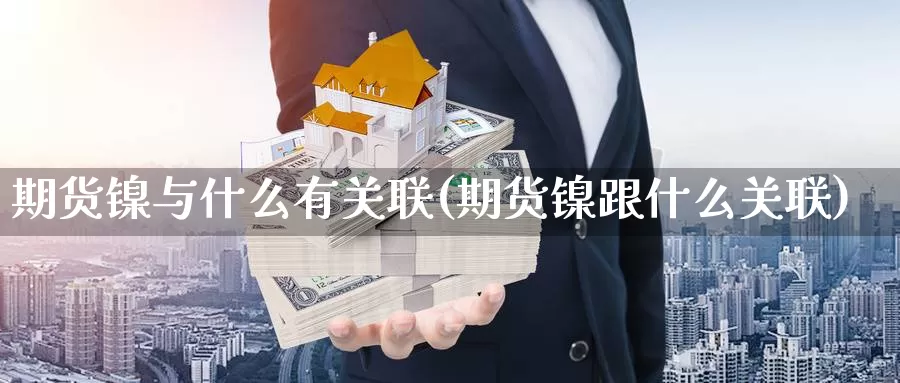 期货镍与什么有关联(期货镍跟什么关联)_https://www.jhhongfan.com_期货理财_第1张