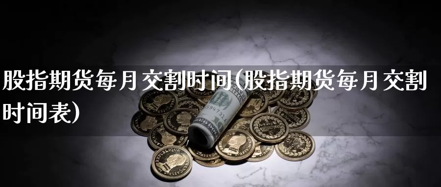 股指期货每月交割时间(股指期货每月交割时间表)_https://www.jhhongfan.com_黄金期货_第1张