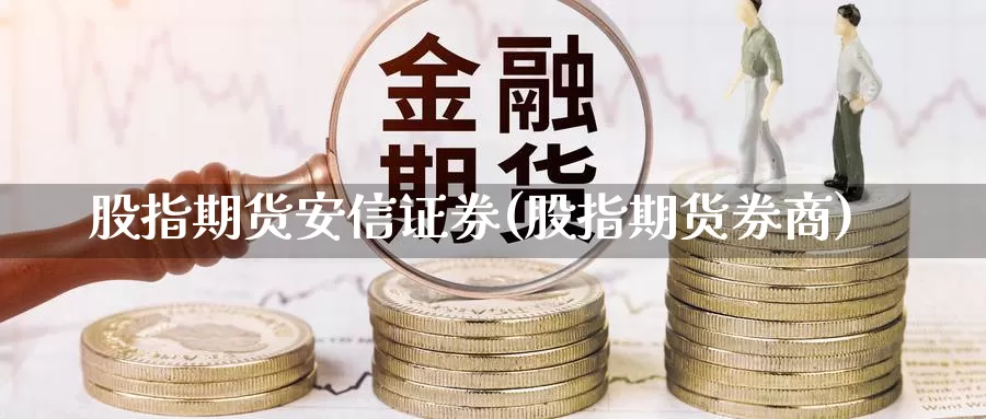 股指期货安信证券(股指期货券商)_https://www.jhhongfan.com_黄金期货_第1张