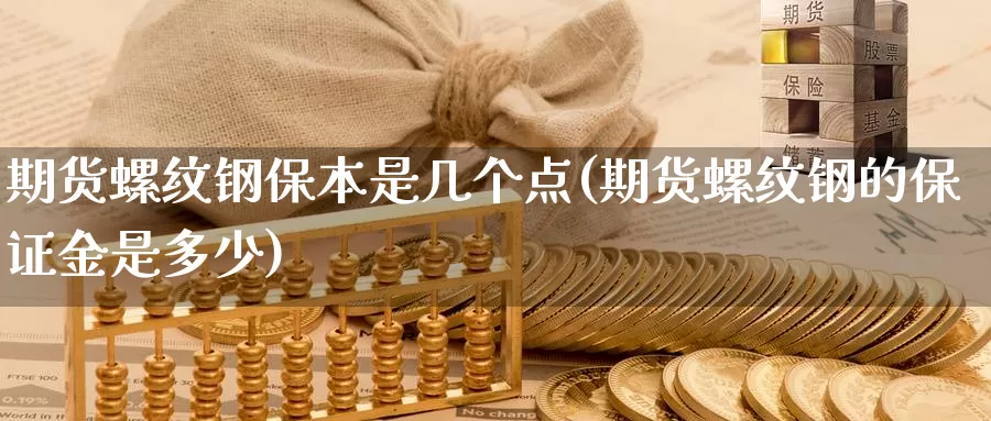 期货螺纹钢保本是几个点(期货螺纹钢的保证金是多少)_https://www.jhhongfan.com_纳指期货_第1张