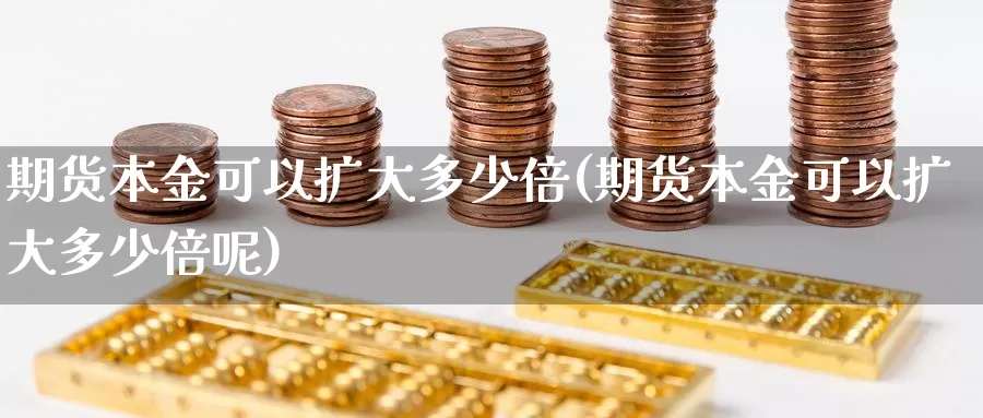 期货本金可以扩大多少倍(期货本金可以扩大多少倍呢)_https://www.jhhongfan.com_期货入门_第1张