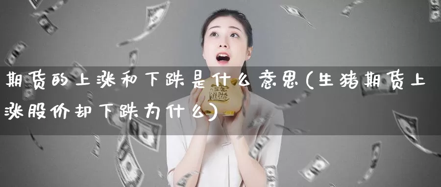 期货的上涨和下跌是什么意思(生猪期货上涨股价却下跌为什么)_https://www.jhhongfan.com_纳指期货_第1张