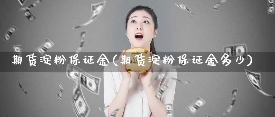 期货淀粉保证金(期货淀粉保证金多少)_https://www.jhhongfan.com_期货入门_第1张