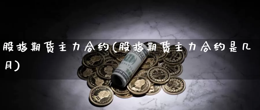 股指期货主力合约(股指期货主力合约是几月)_https://www.jhhongfan.com_原油期货_第1张