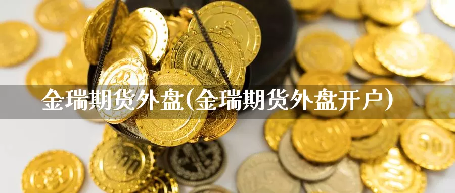 金瑞期货外盘(金瑞期货外盘开户)_https://www.jhhongfan.com_黄金期货_第1张