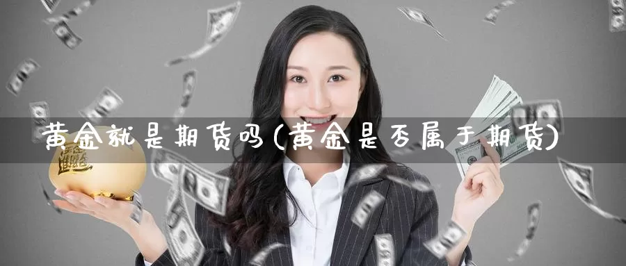 黄金就是期货吗(黄金是否属于期货)_https://www.jhhongfan.com_期货入门_第1张