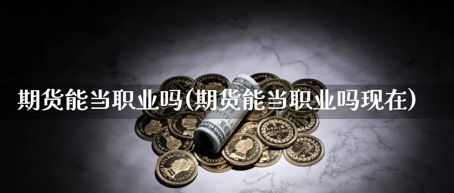 期货能当职业吗(期货能当职业吗现在)_https://www.jhhongfan.com_期货技术_第1张