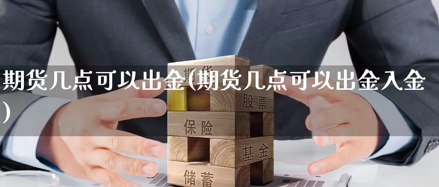 期货几点可以出金(期货几点可以出金入金)_https://www.jhhongfan.com_黄金期货_第1张