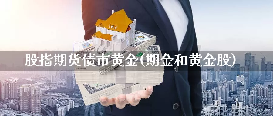 股指期货债市黄金(期金和黄金股)_https://www.jhhongfan.com_原油期货_第1张