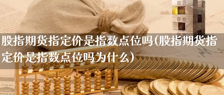 股指期货指定价是指数点位吗(股指期货指定价是指数点位吗为什么)_https://www.jhhongfan.com_原油期货_第1张