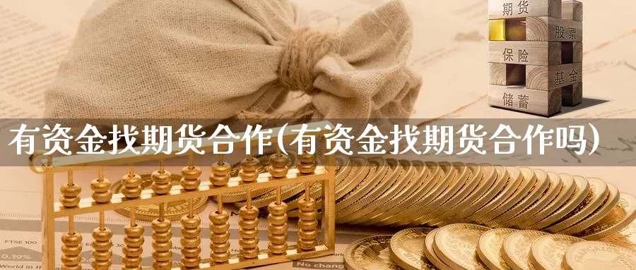 有资金找期货合作(有资金找期货合作吗)_https://www.jhhongfan.com_黄金期货_第1张