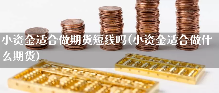 小资金适合做期货短线吗(小资金适合做什么期货)_https://www.jhhongfan.com_期货分类_第1张