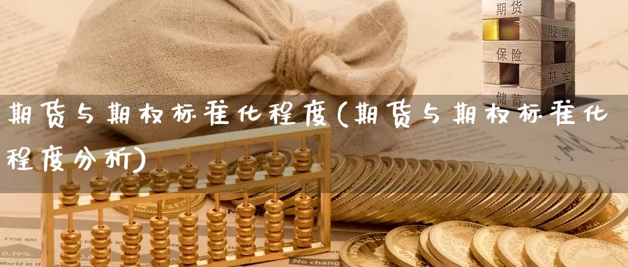 期货与期权标准化程度(期货与期权标准化程度分析)_https://www.jhhongfan.com_黄金期货_第1张