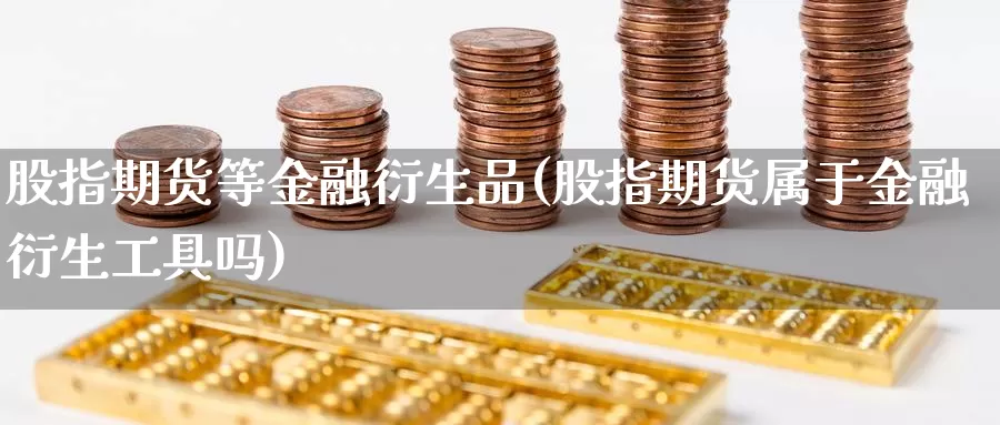 股指期货等金融衍生品(股指期货属于金融衍生工具吗)_https://www.jhhongfan.com_纳指期货_第1张