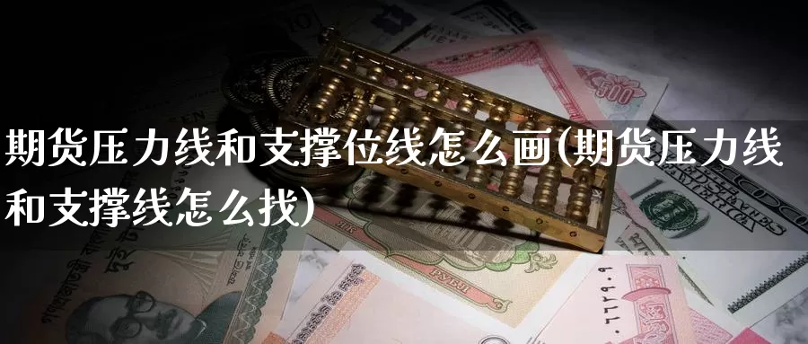 期货压力线和支撑位线怎么画(期货压力线和支撑线怎么找)_https://www.jhhongfan.com_期货入门_第1张