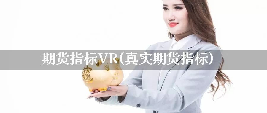 期货指标VR(真实期货指标)_https://www.jhhongfan.com_黄金期货_第1张