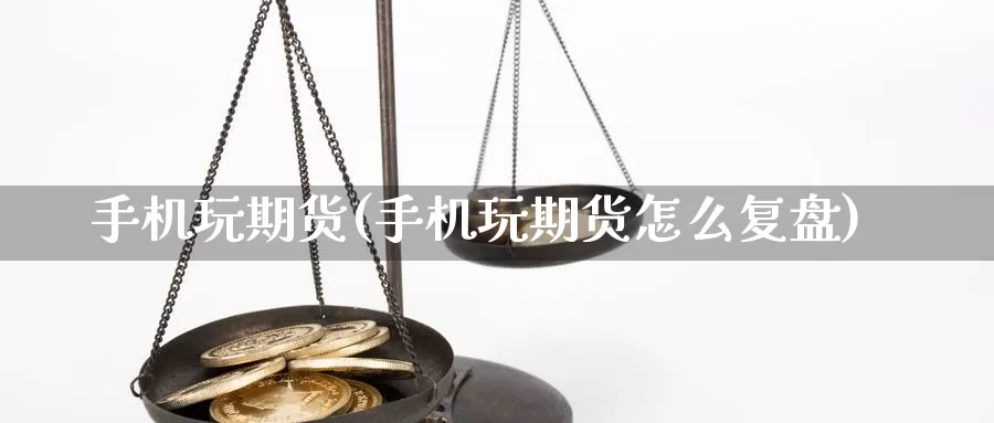 手机玩期货(手机玩期货怎么复盘)_https://www.jhhongfan.com_期货入门_第1张