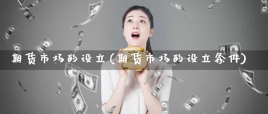 期货市场的设立(期货市场的设立条件)_https://www.jhhongfan.com_期货理财_第1张