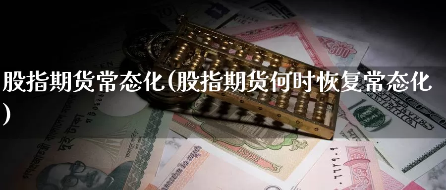 股指期货常态化(股指期货何时恢复常态化)_https://www.jhhongfan.com_期货分类_第1张