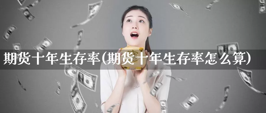 期货十年生存率(期货十年生存率怎么算)_https://www.jhhongfan.com_纳指期货_第1张