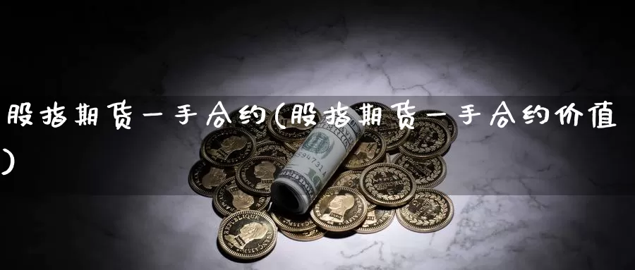 股指期货一手合约(股指期货一手合约价值)_https://www.jhhongfan.com_期货理财_第1张