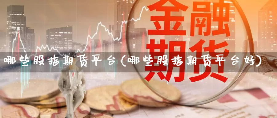 哪些股指期货平台(哪些股指期货平台好)_https://www.jhhongfan.com_黄金期货_第1张