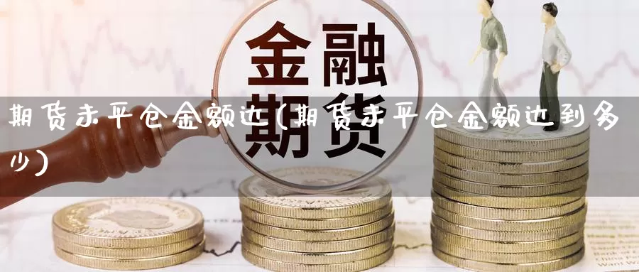 期货未平仓金额达(期货未平仓金额达到多少)_https://www.jhhongfan.com_期货入门_第1张