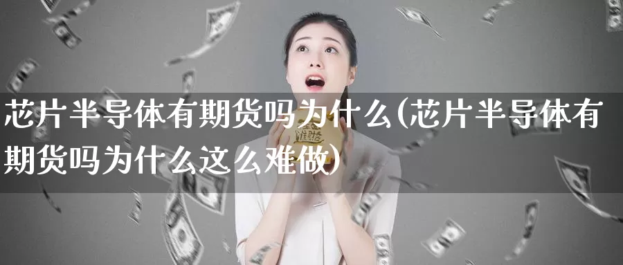 芯片半导体有期货吗为什么(芯片半导体有期货吗为什么这么难做)_https://www.jhhongfan.com_期货理财_第1张